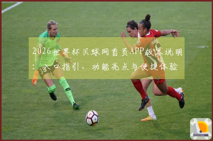 2026世界杯买球网首页APP版本说明：入口指引、功能亮点与便捷体验全方位解析