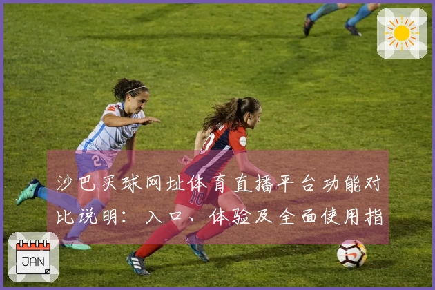 沙巴买球网址体育直播平台功能对比说明：入口、体验及全面使用指南
