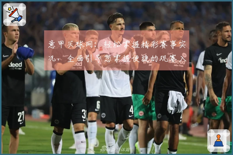 意甲买球网：轻松掌握精彩赛事实况，全面引导您掌握便捷的观赛入口和丰富功能。
