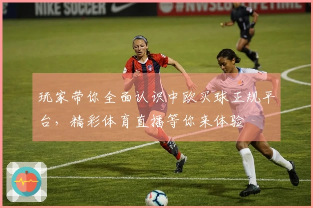 玩家带你全面认识中欧买球正规平台，精彩体育直播等你来体验