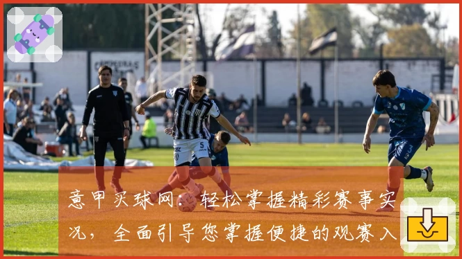 意甲买球网：轻松掌握精彩赛事实况，全面引导您掌握便捷的观赛入口和丰富功能。